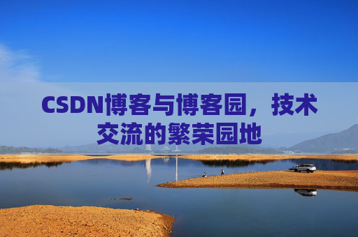 CSDN博客与博客园,技术交流的繁荣园地 CSDN博客与博客园,技术交流的繁荣园地